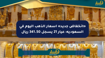 «انخفاض جديد» أسعار الذهب اليوم في السعودية: عيار 21 يسجل 341.50 ريال